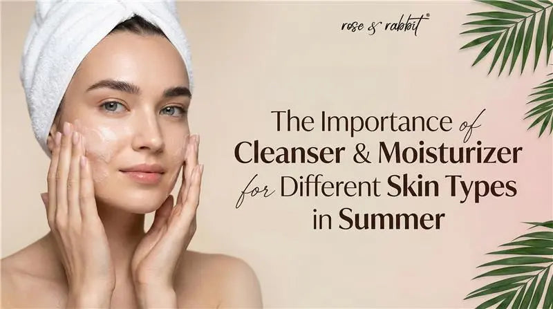 The Importance of Cleanser & Moisturizer for Different Skin Types in Summer.