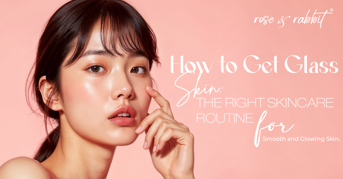 How to Get Glass Skin: The Right Skincare Routine for Smooth and Glowing Skin.