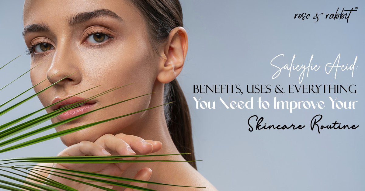 Salicylic Acid: Benefits, Uses & Everything You Need to Improve Your Skincare Routine.