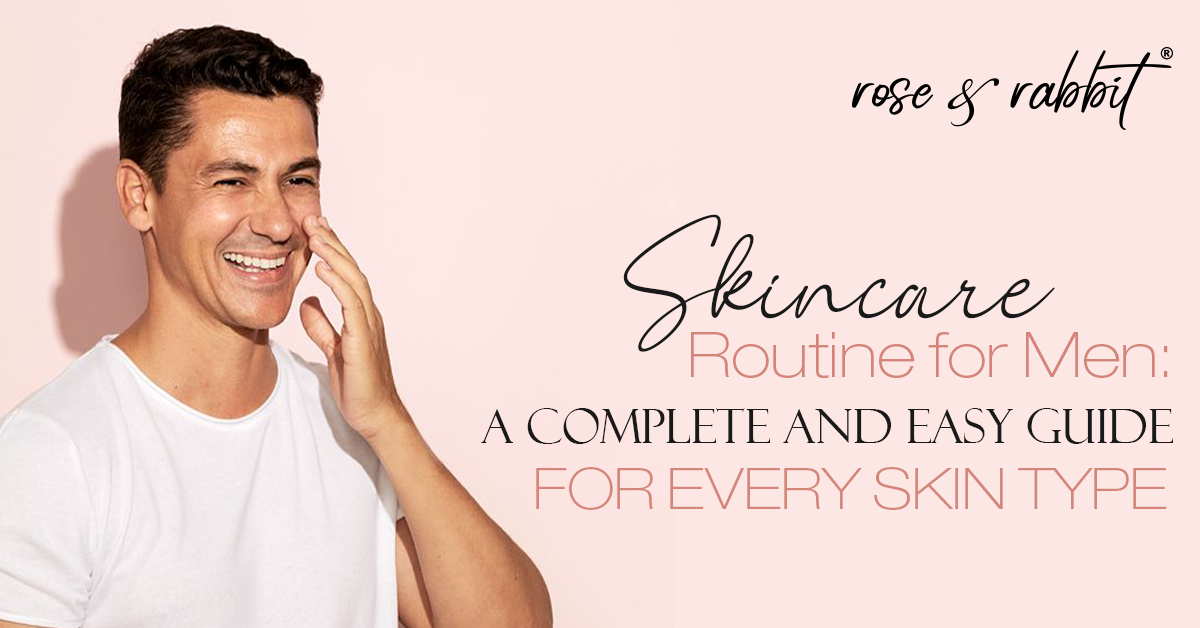 Skincare Routine for Men: A Complete and Easy Guide for Every Skin Type