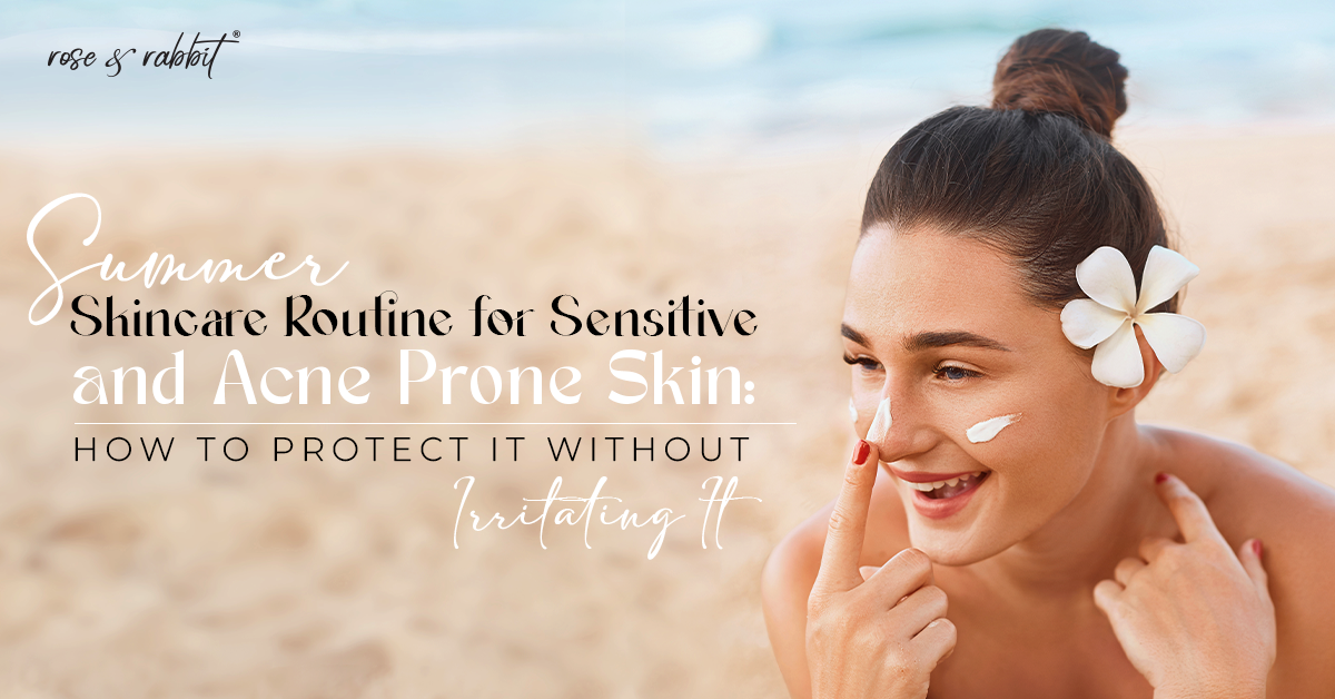 Summer Skincare Routine for Sensitive and Acne Prone Skin: How to Protect It Without Irritating It