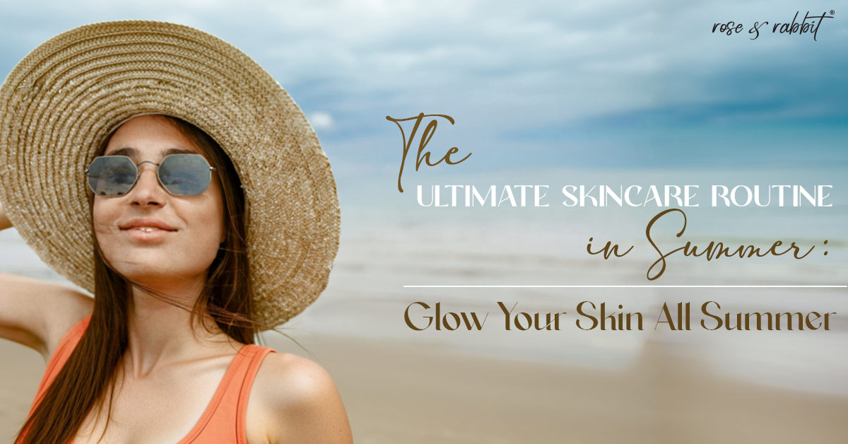 The Ultimate Skincare Routine in Summer: Glow Your Skin All Summer