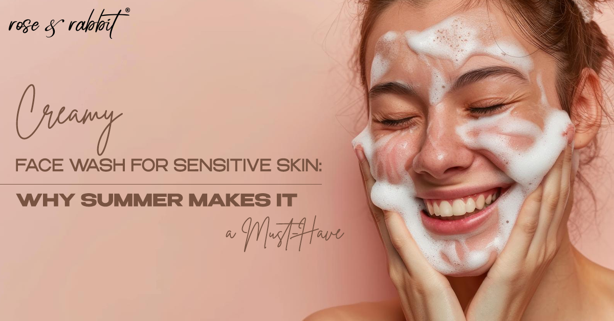 Creamy Face Wash for Sensitive Skin: Why Summer Makes It a Must-Have.